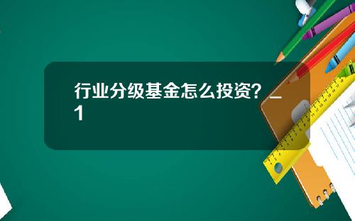 行业分级基金怎么投资？_1