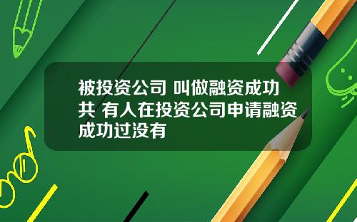 被投资公司 叫做融资成功共 有人在投资公司申请融资成功过没有