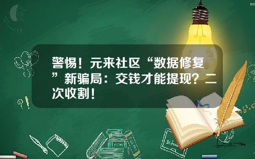 警惕！元来社区“数据修复”新骗局：交钱才能提现？二次收割！