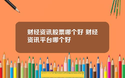 财经资讯股票哪个好 财经资讯平台哪个好