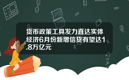 货币政策工具发力直达实体经济6月份新增信贷有望达1.8万亿元
