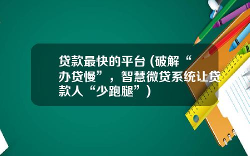贷款最快的平台 (破解“办贷慢”，智慧微贷系统让贷款人“少跑腿”)