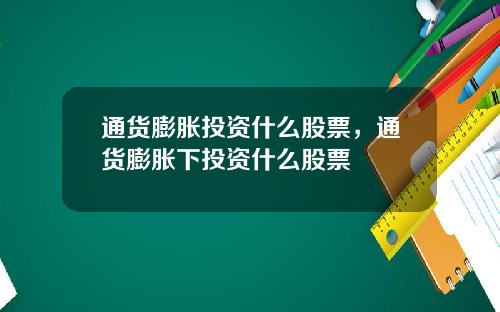通货膨胀投资什么股票，通货膨胀下投资什么股票