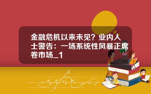 金融危机以来未见？业内人士警告：一场系统性风暴正席卷市场_1