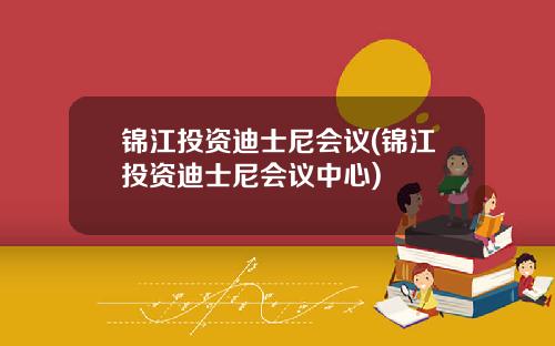 锦江投资迪士尼会议(锦江投资迪士尼会议中心)