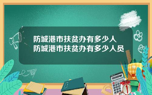 防城港市扶贫办有多少人 防城港市扶贫办有多少人员
