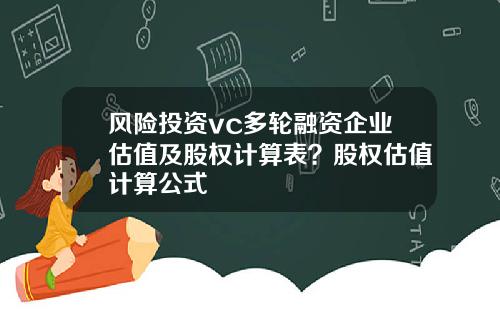 风险投资vc多轮融资企业估值及股权计算表？股权估值计算公式