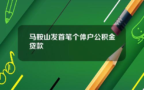 马鞍山发首笔个体户公积金贷款