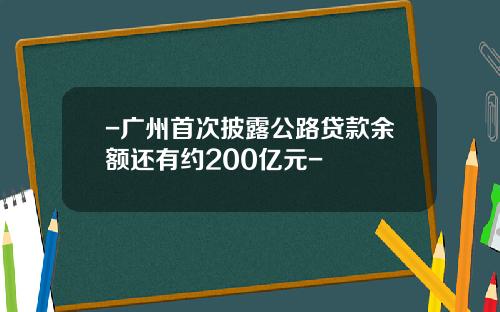 -广州首次披露公路贷款余额还有约200亿元-