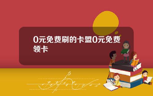 0元免费刷的卡盟0元免费领卡