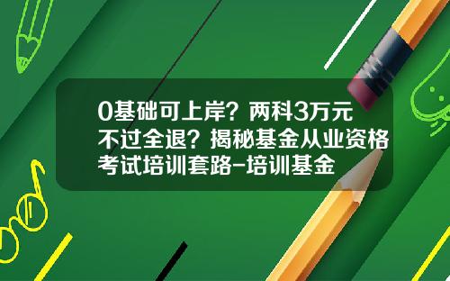 0基础可上岸？两科3万元不过全退？揭秘基金从业资格考试培训套路-培训基金