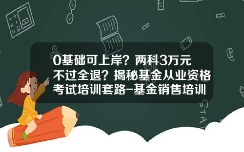 0基础可上岸？两科3万元不过全退？揭秘基金从业资格考试培训套路-基金销售培训