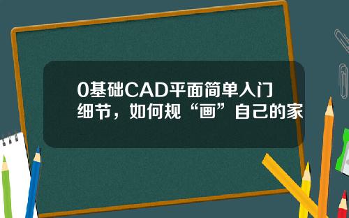 0基础CAD平面简单入门细节，如何规“画”自己的家