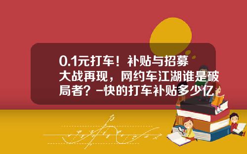0.1元打车！补贴与招募大战再现，网约车江湖谁是破局者？-快的打车补贴多少亿
