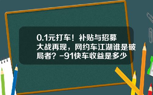 0.1元打车！补贴与招募大战再现，网约车江湖谁是破局者？-91快车收益是多少