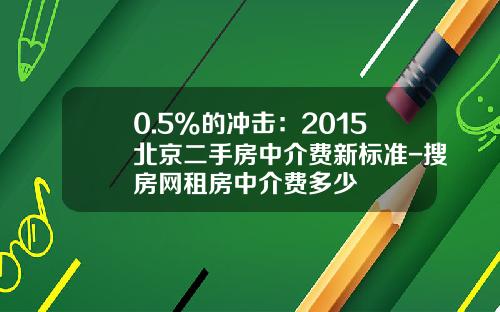0.5%的冲击：2015北京二手房中介费新标准-搜房网租房中介费多少