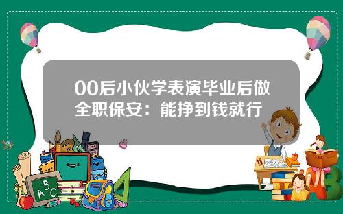 00后小伙学表演毕业后做全职保安：能挣到钱就行