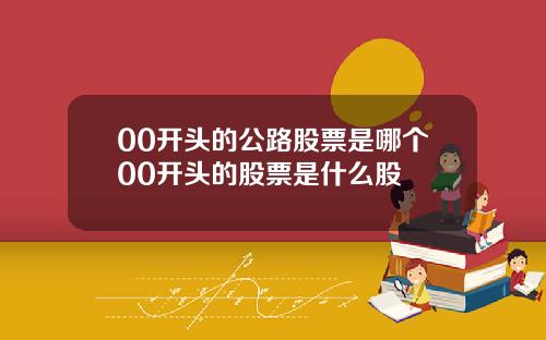00开头的公路股票是哪个00开头的股票是什么股
