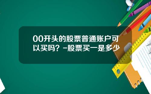 00开头的股票普通账户可以买吗？-股票买一是多少