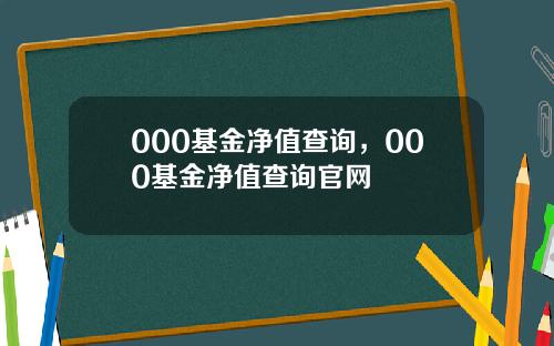 000基金净值查询，000基金净值查询官网