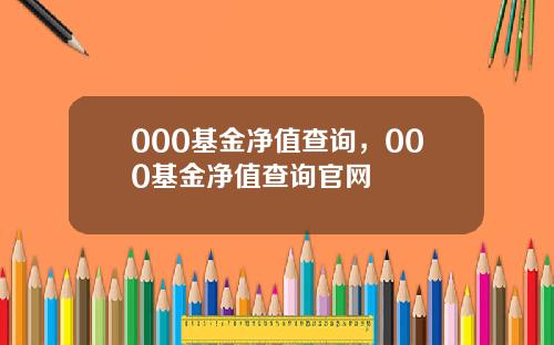 000基金净值查询，000基金净值查询官网