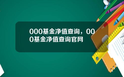 000基金净值查询，000基金净值查询官网