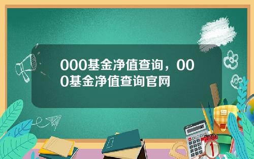 000基金净值查询，000基金净值查询官网