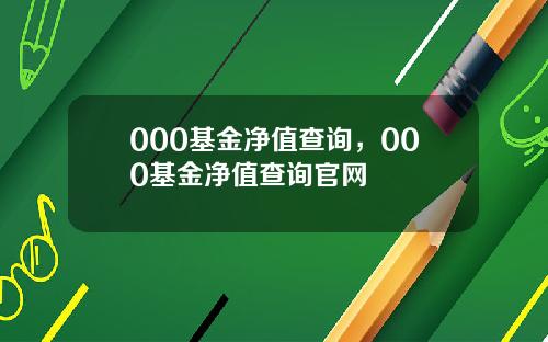 000基金净值查询，000基金净值查询官网