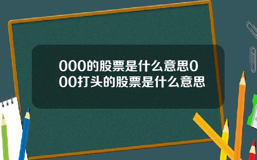 000的股票是什么意思000打头的股票是什么意思