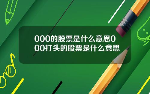 000的股票是什么意思000打头的股票是什么意思