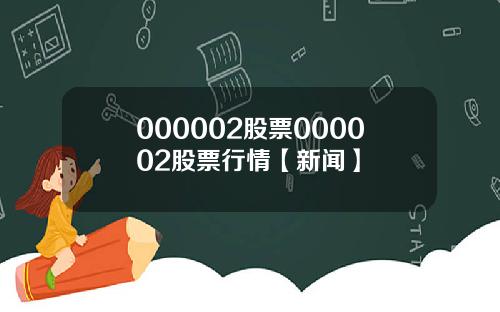 000002股票000002股票行情【新闻】