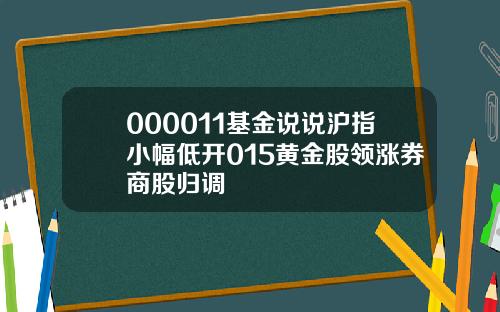 000011基金说说沪指小幅低开015黄金股领涨券商股归调