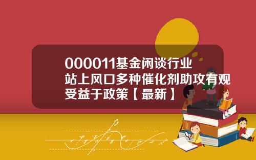 000011基金闲谈行业站上风口多种催化剂助攻有观受益于政策【最新】