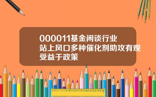 000011基金闲谈行业站上风口多种催化剂助攻有观受益于政策