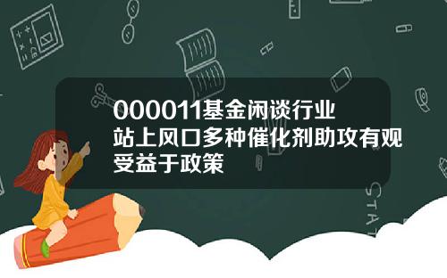 000011基金闲谈行业站上风口多种催化剂助攻有观受益于政策