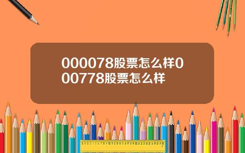 000078股票怎么样000778股票怎么样