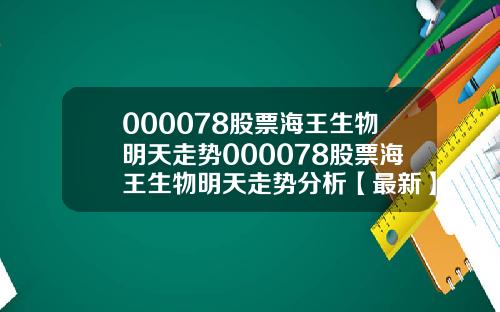 000078股票海王生物明天走势000078股票海王生物明天走势分析【最新】