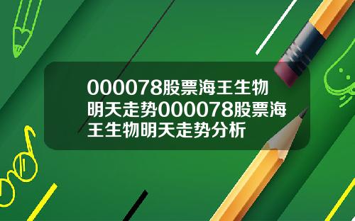 000078股票海王生物明天走势000078股票海王生物明天走势分析