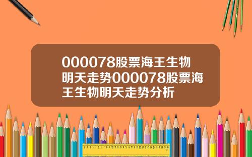 000078股票海王生物明天走势000078股票海王生物明天走势分析