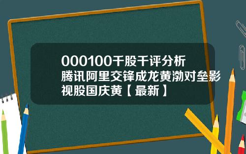 000100千股千评分析腾讯阿里交锋成龙黄渤对垒影视股国庆黄【最新】