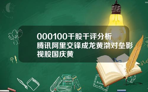 000100千股千评分析腾讯阿里交锋成龙黄渤对垒影视股国庆黄