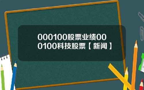 000100股票业绩000100科技股票【新闻】