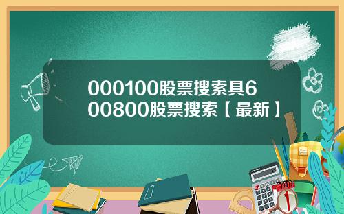 000100股票搜索具600800股票搜索【最新】