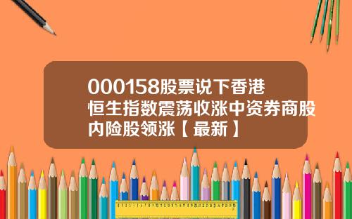 000158股票说下香港恒生指数震荡收涨中资券商股内险股领涨【最新】