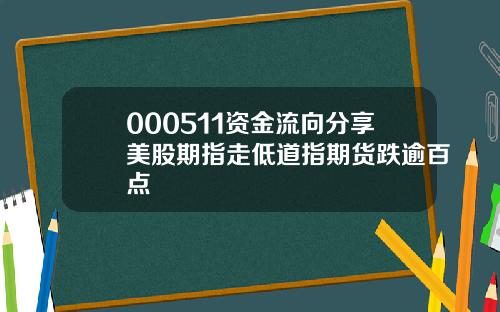 000511资金流向分享美股期指走低道指期货跌逾百点