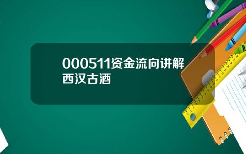 000511资金流向讲解西汉古酒