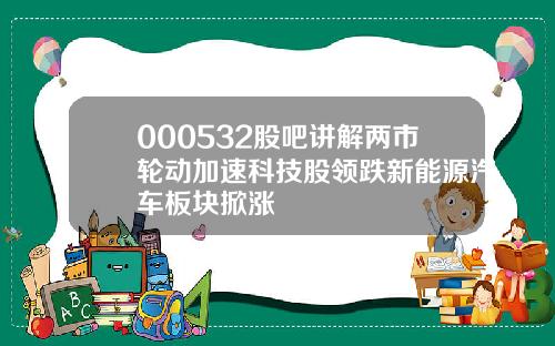 000532股吧讲解两市轮动加速科技股领跌新能源汽车板块掀涨