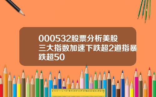 000532股票分析美股三大指数加速下跌超2道指暴跌超50
