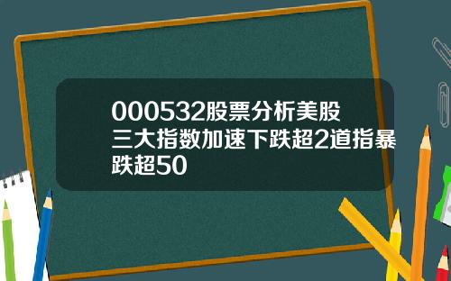 000532股票分析美股三大指数加速下跌超2道指暴跌超50