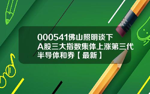 000541佛山照明谈下A股三大指数集体上涨第三代半导体和券【最新】